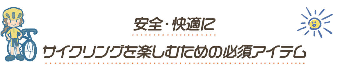 安全・快適にサイクリングを楽しむための必須アイテム
