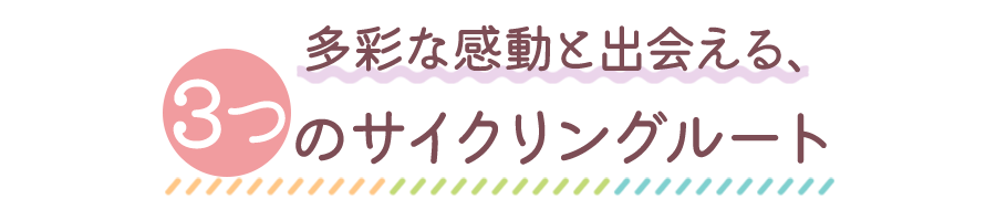 多彩な感動と出会える、3つのサイクリングルート