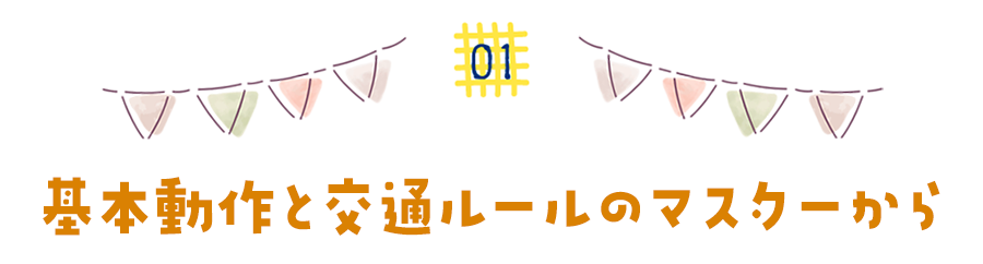 まずは基本動作と交通ルールのマスターから